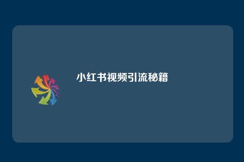 短视频兴起下，小红书成引流重要渠道，如何做好视频引流？