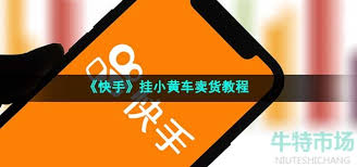 快手小黄车卖货指南：开通条件、操作步骤、销量提升全解析